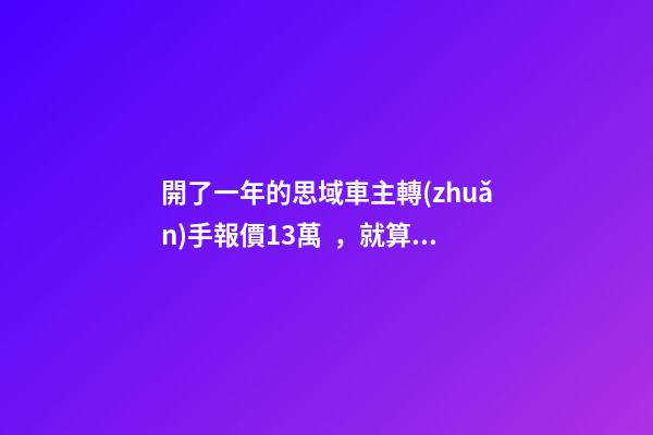 開了一年的思域車主轉(zhuǎn)手報價13萬，就算是神車這報價也太不厚道